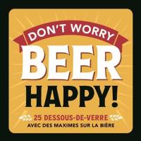 Don't worry beer happy! : 25 dessous de verre avec des maximes sur la bière