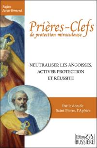 Prières-clefs de protection miraculeuse : neutraliser les angoisses, activer protection et réussite : par le don de saint Pierre, l'apôtre