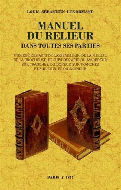 Manuel du relieur : dans toutes ses parties. Arts de l'assembleur, de la plieuse, de la brocheuse. Arts du marbreur sur tranches, du doreur sur tranches et sur cuir, et du satineur Manuel du relieur : dans toutes ses parties. Arts de l'assembleur, de la plieuse, de la brocheuse. Arts du marbreur sur tranches, du doreur sur tranches et sur cuir, et du satineur