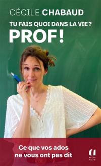 Tu fais quoi dans la vie ? : prof ! : ce que vos ados ne vous ont pas dit