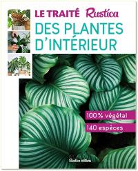 Le traité Rustica des plantes d'intérieur : 100 % végétal, 140 espèces