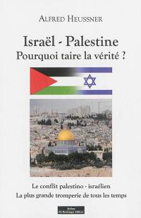 Israël-Palestine : pourquoi taire la vérité ? : le conflit palestino-israélien, la plus grande tromperie de tous les temps