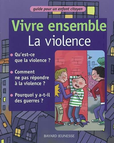Vivre ensemble. Vivre ensemble, la violence : guide pour un enfant citoyen Vivre ensemble. Vivre ensemble, la violence : guide pour un enfant citoyen