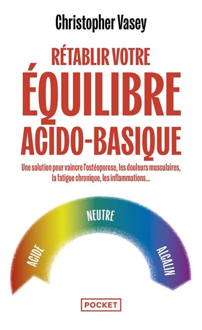 Rétablir votre équilibre acido-basique : une solution pour vaincre l'ostéoporose, les douleurs musculaires, la fatigue chronique, les inflammations... Rétablir votre équilibre acido-basique : une solution pour vaincre l'ostéoporose, les douleurs musculaires, la fatigue chronique, les inflammations...