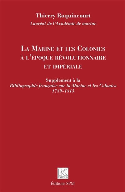La marine et les colonies à l'époque révolutionnaire et impériale : supplément à la Bibliographie française sur la marine et les colonies : 1789-1815 La marine et les colonies à l'époque révolutionnaire et impériale : supplément à la Bibliographie française sur la marine et les colonies : 1789-1815