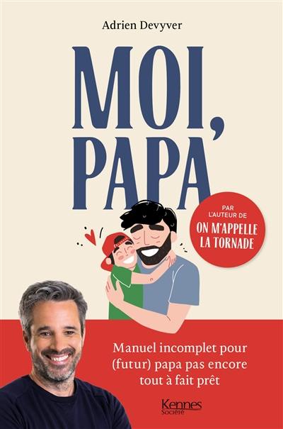 Moi, papa : manuel incomplet pour (futur) papa pas encore tout à fait prêt Moi, papa : manuel incomplet pour (futur) papa pas encore tout à fait prêt