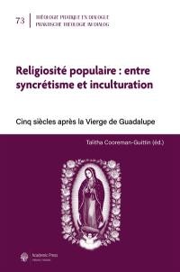 Religiosité populaire : entre syncrétisme et inculturation : cinq siècles après la Vierge de Guadalupe