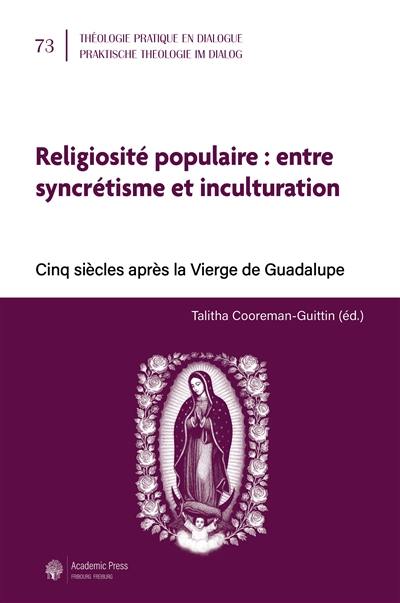 Religiosité populaire : entre syncrétisme et inculturation : cinq siècles après la Vierge de Guadalupe