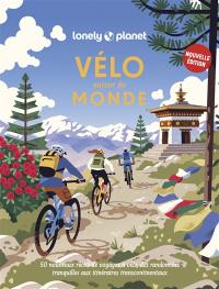 Vélo autour du monde : 50 nouveaux récits de voyages à vélo : des randonnées tranquilles aux itinéraires transcontinentaux