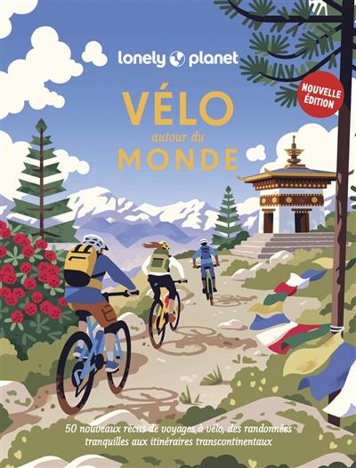 Vélo autour du monde : 50 nouveaux récits de voyages à vélo : des randonnées tranquilles aux itinéraires transcontinentaux