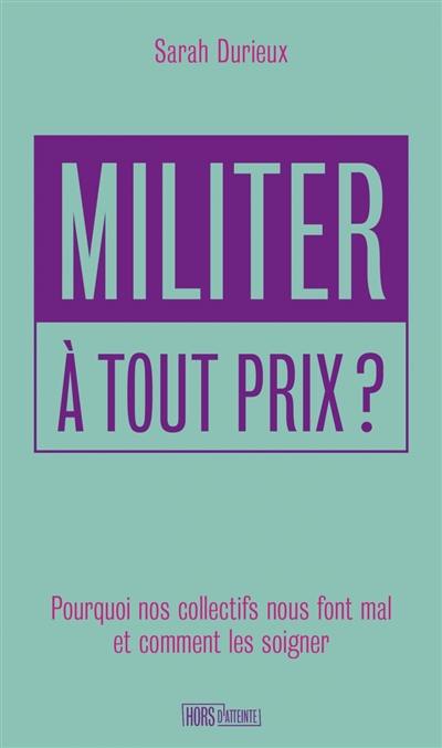 Militer à tout prix ? : pourquoi nos collectifs nous font mal et comment les soigner Militer à tout prix ? : pourquoi nos collectifs nous font mal et comment les soigner
