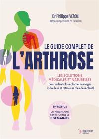 Le guide complet de l'arthrose : les solutions médicales et naturelles pour ralentir la maladie, soulager la douleur et retrouver plus de mobilité