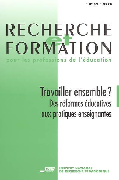 Recherche et formation, n° 49. Travailler ensemble ? : des réformes éducatives aux pratiques enseignantes Recherche et formation, n° 49. Travailler ensemble ? : des réformes éducatives aux pratiques enseignantes