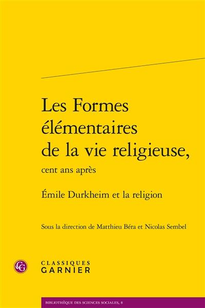 Les formes élémentaires de la vie religieuse, cent ans après : Emile Durkheim et la religion