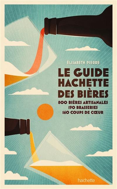 Le guide Hachette des bières : 800 bières artisanales, 190 brasseries, 160 coups de coeur Le guide Hachette des bières : 800 bières artisanales, 190 brasseries, 160 coups de coeur