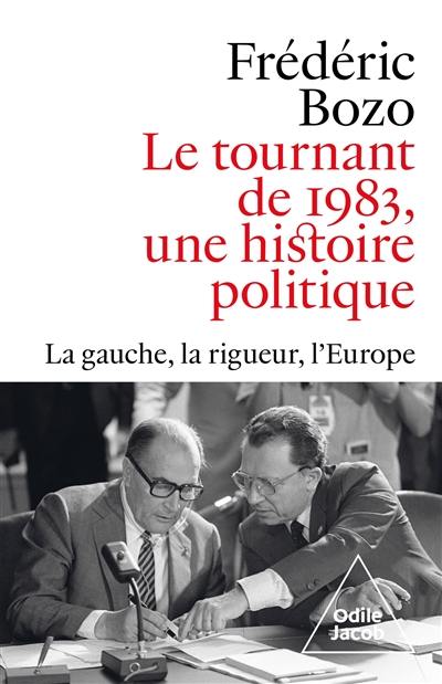 Le tournant de 1983, une histoire politique : la gauche, la rigueur, l'Europe Le tournant de 1983, une histoire politique : la gauche, la rigueur, l'Europe