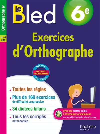Le Bled : exercices d'orthographe 6e, 11-12 ans : nouveau programme Le Bled : exercices d'orthographe 6e, 11-12 ans : nouveau programme