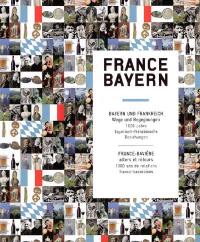 France-Bayern : Bayern und Frankreich : Wege und Begegnungen, 1.000 Jahre bayerisch-französische Beziehungen. France-Bavière : allers et retours, 1.000 ans de relations franco-bavaroises France-Bayern : Bayern und Frankreich : Wege und Begegnungen, 1.000 Jahre bayerisch-französische Beziehungen. France-Bavière : allers et retours, 1.000 ans de relations franco-bavaroises