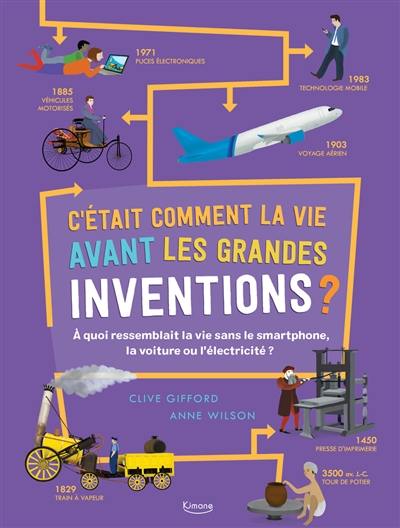 C'était comment la vie avant les grandes inventions ? : à quoi ressemblait la vie sans le smartphone, la voiture ou l'électricité ? C'était comment la vie avant les grandes inventions ? : à quoi ressemblait la vie sans le smartphone, la voiture ou l'électricité ?