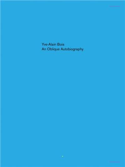 Yve-Alain Bois An Oblique Autobiography