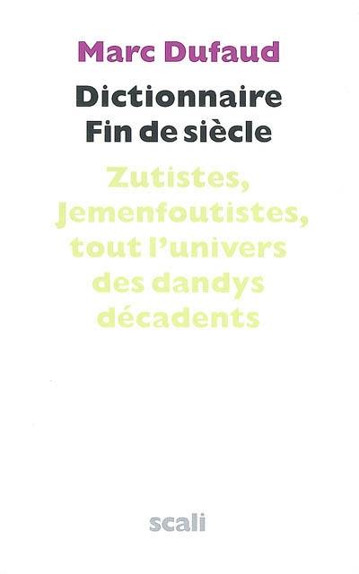 Dictionnaire fin de siècle : zutistes, jemenfoutistes, tout l'univers des dandys décadents Dictionnaire fin de siècle : zutistes, jemenfoutistes, tout l'univers des dandys décadents