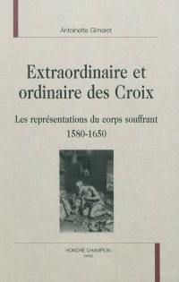 Extraordinaire et ordinaire des croix : les représentations du corps souffrant, 1580-1650