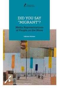 Did you say migrant? : media representations of people on the move Did you say migrant? : media representations of people on the move