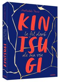 Kintsugi : le fil doré de ma vie Kintsugi : le fil doré de ma vie