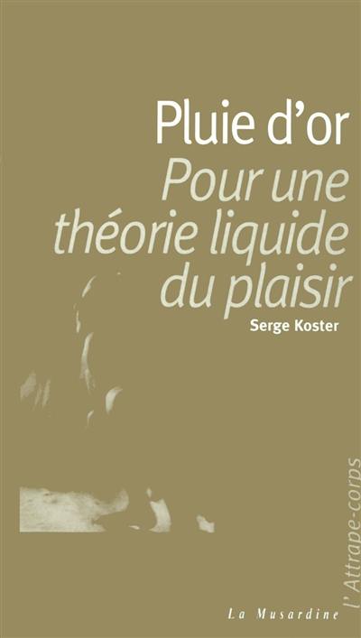 Pluie d'or : pour une théorie liquide du plaisir Pluie d'or : pour une théorie liquide du plaisir