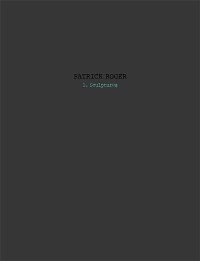 Patrick Roger : sculptures. Vol. 1