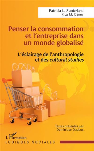 Penser la consommation et l'entreprise dans un monde globalisé : l'éclairage de l'anthropologie et des cultural studies