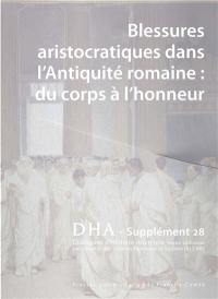 Dialogues d'histoire ancienne, supplément, n° 28. Blessures aristocratiques dans l'Antiquité romaine : du corps à l'honneur