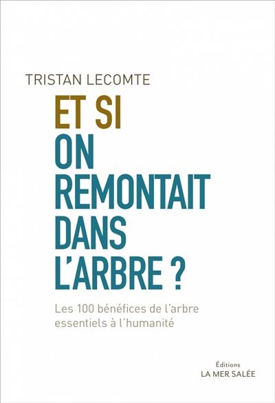 Et si on remontait dans l'arbre ? : les 100 bénéfices de l'arbre essentiels à l'humanité Et si on remontait dans l'arbre ? : les 100 bénéfices de l'arbre essentiels à l'humanité