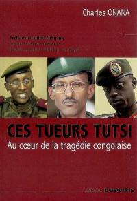Ces tueurs tutsi : au coeur de la tragédie congolaise