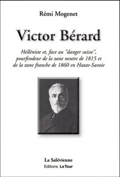 Victor Bérard : helléniste et, face au danger suisse, pourfendeur de la zone neutre de 1815 et de la zone franche de 1860 en Haute-Savoie Victor Bérard : helléniste et, face au danger suisse, pourfendeur de la zone neutre de 1815 et de la zone franche de 1860 en Haute-Savoie