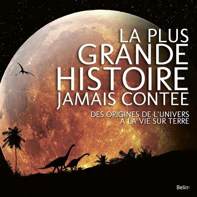 La plus grande histoire jamais contée : des origines de l'Univers à la vie sur Terre La plus grande histoire jamais contée : des origines de l'Univers à la vie sur Terre
