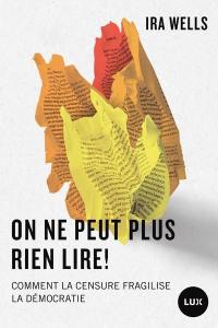On ne peut plus rien lire ! : Comment la censure fragilise la démocratie