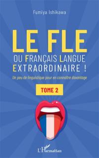 Le FLE ou Français langue extraordinaire ! : un peu de linguistique pour en connaître davantage. Vol. 2