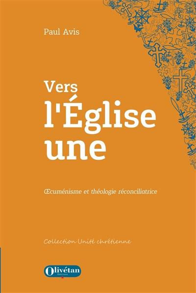 Vers l'Eglise une : oecuménisme et théologie réconciliatrice
