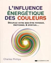 L'influence énergétique des couleurs : décuplez votre bien-être physique, émotionnel & spirituel...