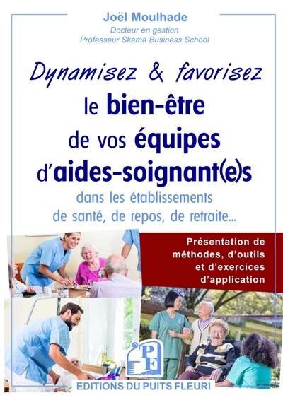 Dynamisez & favorisez le bien-être de vos équipes d'aides-soignant(e)s dans les établissements de santé, de repos, de retraite... : présentation de méthodes, d'outils et d'exercices d'application