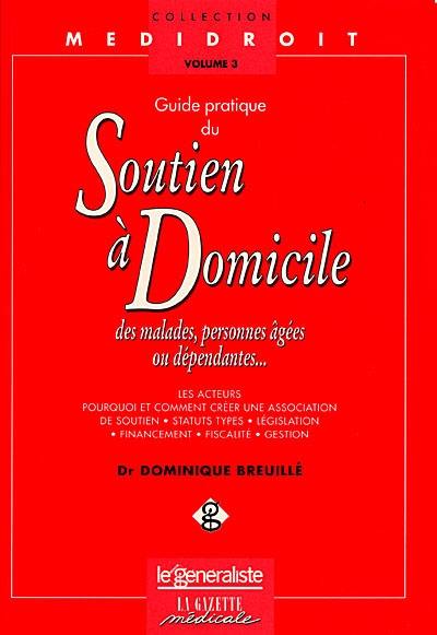 Guide pratique du soutien à domicile des malades, des personnes âgées ou dépendantes... : les acteurs, pourquoi et comment créer une association de soutien, les statuts types, législation, financement, gestion