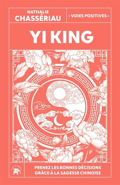 Yi king : prenez les bonnes décisions grâce à la sagesse chinoise