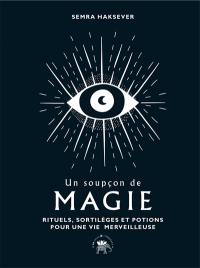 Un soupçon de magie : rituels, sortilèges et potions pour une vie merveilleuse