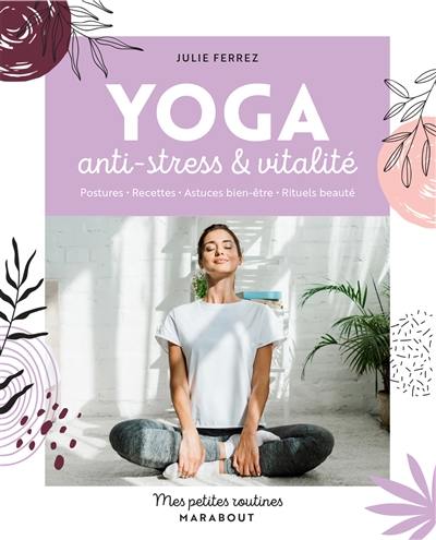 Yoga anti-stress & vitalité : postures, recettes, astuces bien-être, rituels beauté Yoga anti-stress & vitalité : postures, recettes, astuces bien-être, rituels beauté
