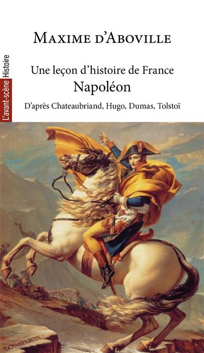 Une leçon d'histoire de France. Vol. 4. Napoléon : d'après François-René de Chateaubriand, Victor Hugo, Alexandre Dumas, Léon Tolstoï, Jacques Bainville et Jean d'Ormesson