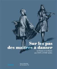 Sur les pas des maîtres à danser en France et en Suisse aux XVIIe et XVIIIe siècles