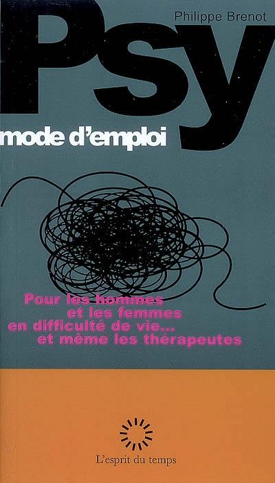 Psy, mode d'emploi : pour les hommes et les femmes en difficulté de vie... et même les thérapeutes Psy, mode d'emploi : pour les hommes et les femmes en difficulté de vie... et même les thérapeutes