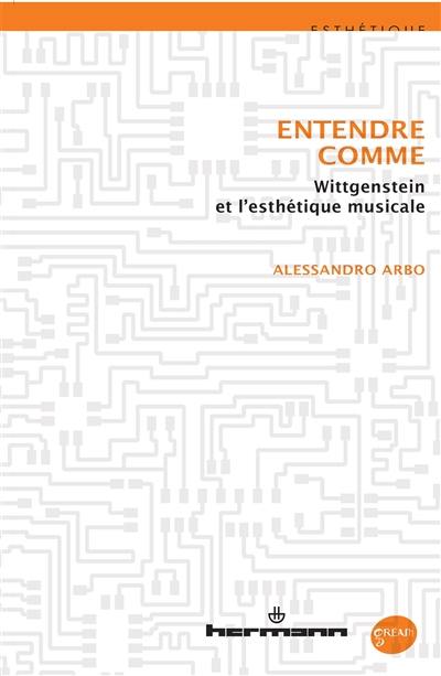 Entendre comme : Wittgenstein et l'esthétique musicale Entendre comme : Wittgenstein et l'esthétique musicale