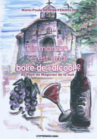 Dis maman, c'est quoi boire de l'alcool ? : au pays du magicien de la nuit